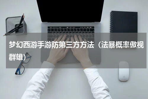 梦幻西游手游防第三方方法（法暴概率傲视群雄）
