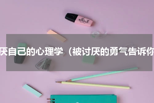 讨厌自己的心理学（被讨厌的勇气告诉你）