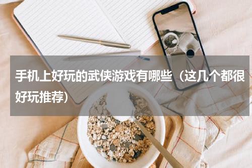 手机上好玩的武侠游戏有哪些（这几个都很好玩推荐）