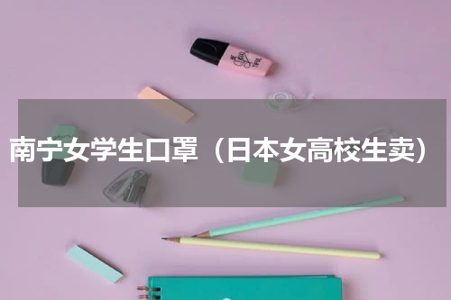 南宁女学生口罩（日本女高校生卖）