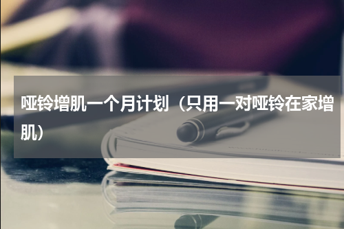 哑铃增肌一个月计划（只用一对哑铃在家增肌）