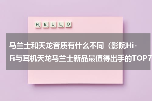 马兰士和天龙音质有什么不同（影院Hi-Fi与耳机天龙马兰士新品最值得出手的TOP7）