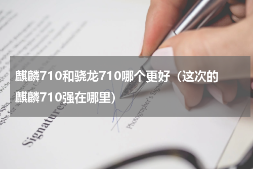麒麟710和骁龙710哪个更好（这次的麒麟710强在哪里）