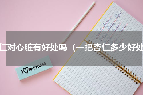 杏仁对心脏有好处吗（一把杏仁多少好处）