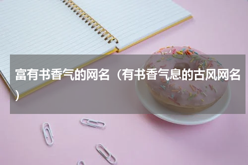 富有书香气的网名（有书香气息的古风网名）