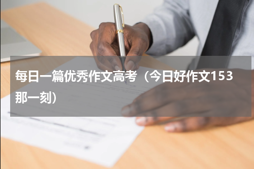 每日一篇优秀作文高考（今日好作文153那一刻）