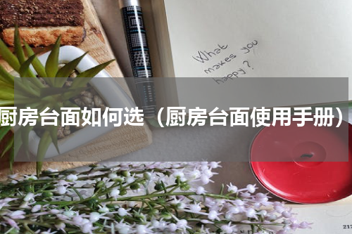 厨房台面如何选（厨房台面使用手册）