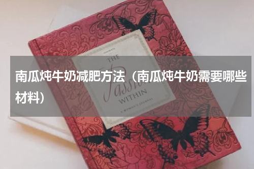 南瓜炖牛奶减肥方法（南瓜炖牛奶需要哪些材料）