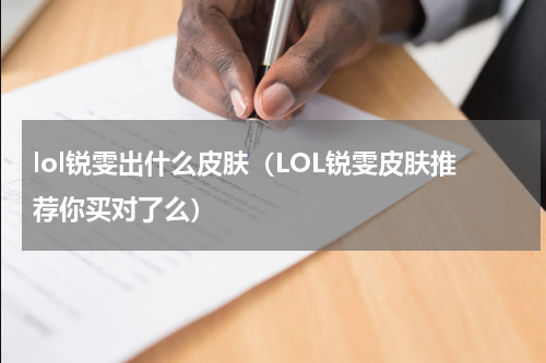 lol锐雯出什么皮肤（LOL锐雯皮肤推荐你买对了么）