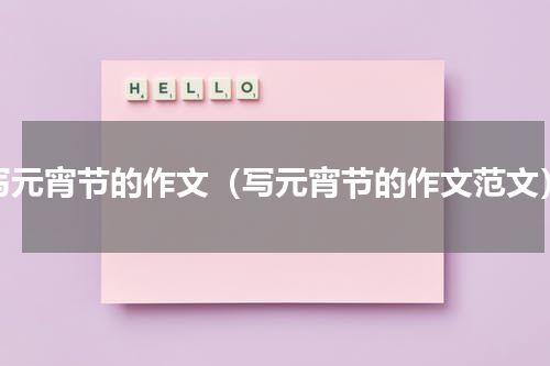 写元宵节的作文（写元宵节的作文范文）