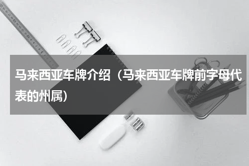马来西亚车牌介绍（马来西亚车牌前字母代表的州属）