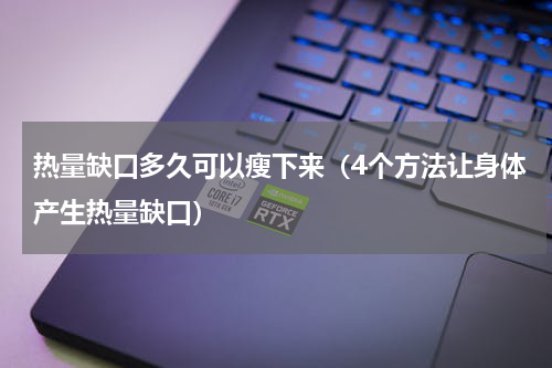 热量缺口多久可以瘦下来（4个方法让身体产生热量缺口）