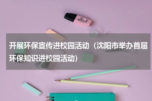开展环保宣传进校园活动（沈阳市举办首届环保知识进校园活动）