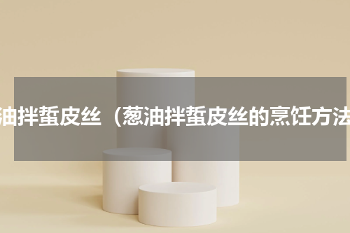葱油拌蜇皮丝（葱油拌蜇皮丝的烹饪方法）
