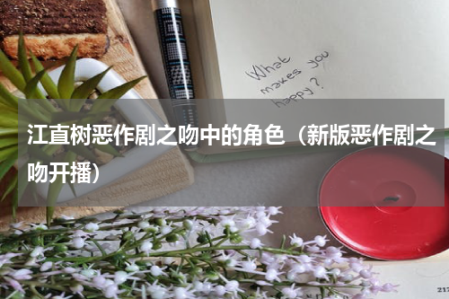 江直树恶作剧之吻中的角色（新版恶作剧之吻开播）
