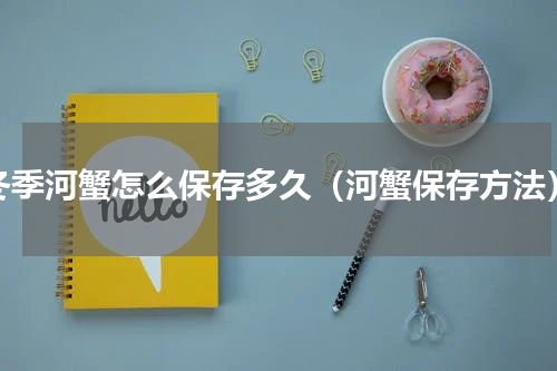 冬季河蟹怎么保存多久（河蟹保存方法）
