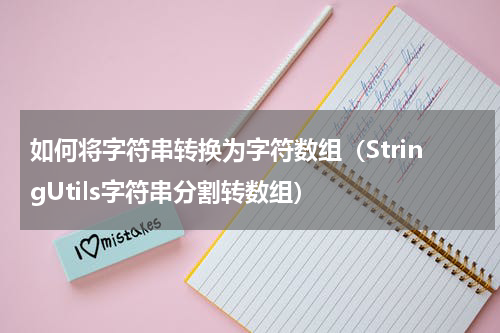 如何将字符串转换为字符数组（StringUtils字符串分割转数组）