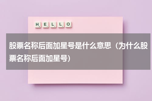 股票名称后面加星号是什么意思（为什么股票名称后面加星号）