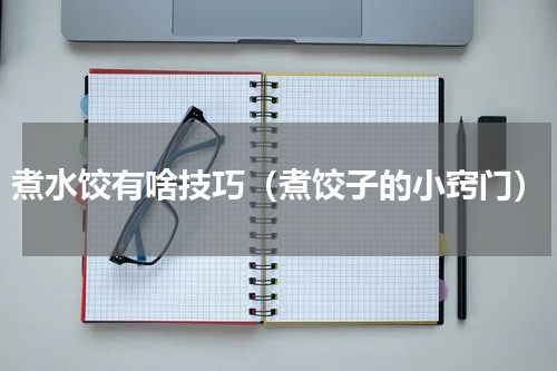 煮水饺有啥技巧（煮饺子的小窍门）