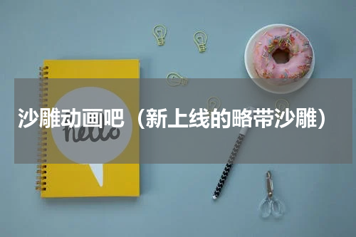 沙雕动画吧（新上线的略带沙雕）