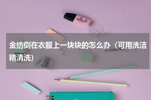 金纺倒在衣服上一块块的怎么办（可用洗洁精清洗）