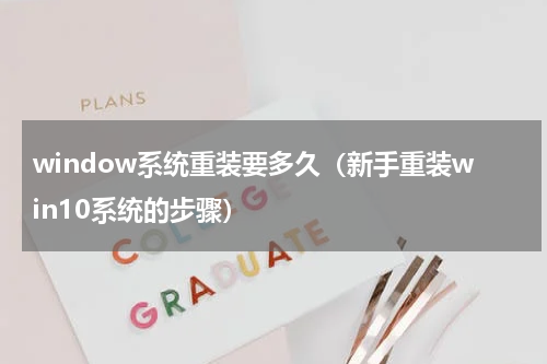 window系统重装要多久（新手重装win10系统的步骤）