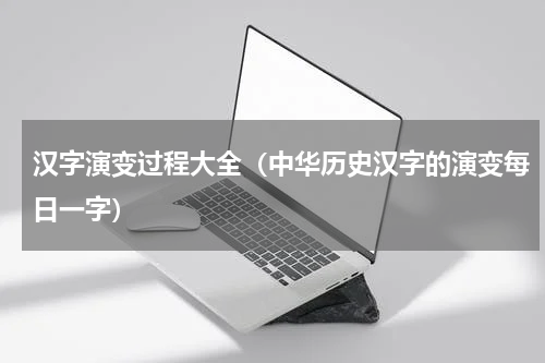 汉字演变过程大全（中华历史汉字的演变每日一字）