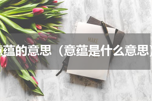意蕴的意思（意蕴是什么意思）