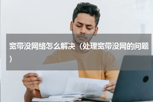 宽带没网络怎么解决（处理宽带没网的问题）