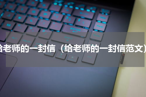 给老师的一封信（给老师的一封信范文）