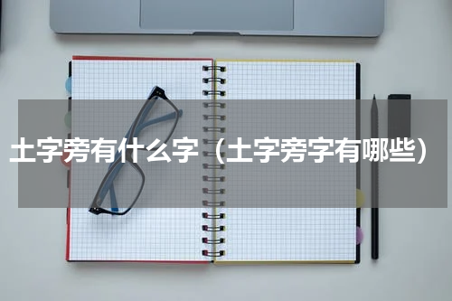土字旁有什么字（土字旁字有哪些）
