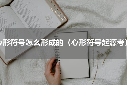 心形符号怎么形成的（心形符号起源考）