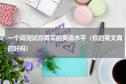 一个词测试你真实的英语水平（你的英文真的好吗）