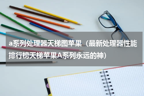 a系列处理器天梯图苹果（最新处理器性能排行榜天梯苹果A系列永远的神）