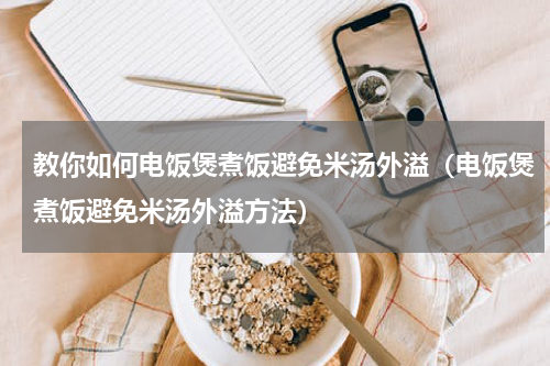 教你如何电饭煲煮饭避免米汤外溢（电饭煲煮饭避免米汤外溢方法）