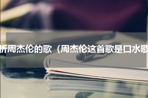 剖析周杰伦的歌（周杰伦这首歌是口水歌）