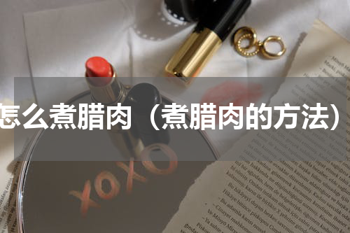 怎么煮腊肉（煮腊肉的方法）