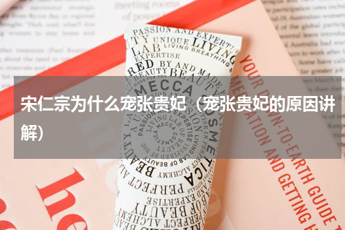 宋仁宗为什么宠张贵妃（宠张贵妃的原因讲解）