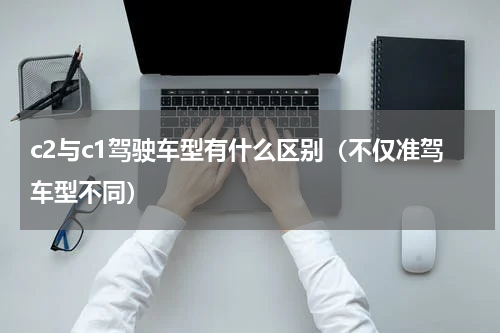 c2与c1驾驶车型有什么区别（不仅准驾车型不同）
