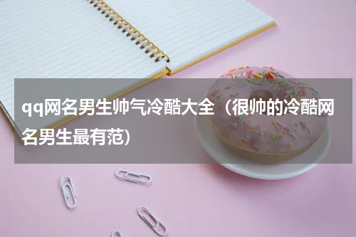 qq网名男生帅气冷酷大全（很帅的冷酷网名男生最有范）