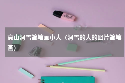 高山滑雪简笔画小人（滑雪的人的图片简笔画）