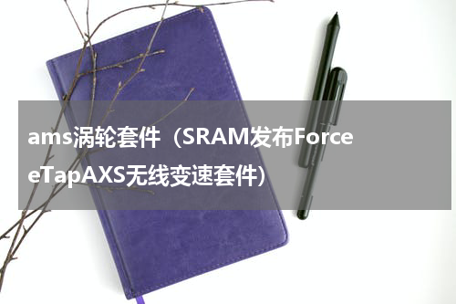 ams涡轮套件（SRAM发布ForceeTapAXS无线变速套件）