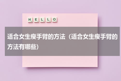 适合女生瘦手臂的方法（适合女生瘦手臂的方法有哪些）
