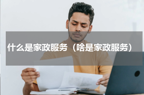什么是家政服务（啥是家政服务）