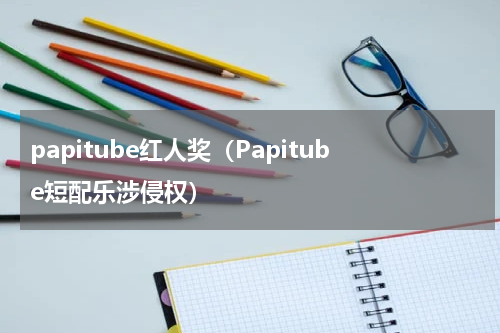 papitube红人奖（Papitube短配乐涉侵权）