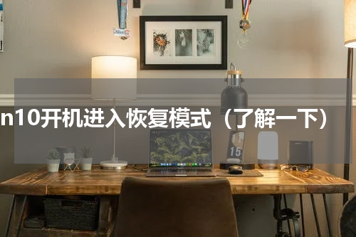 win10开机进入恢复模式（了解一下）
