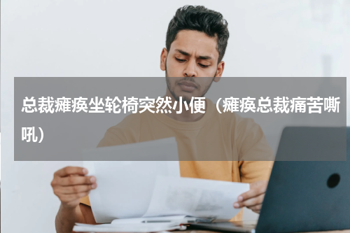 总裁瘫痪坐轮椅突然小便（瘫痪总裁痛苦嘶吼）