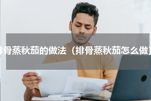 排骨蒸秋茄的做法（排骨蒸秋茄怎么做）