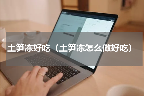 土笋冻好吃（土笋冻怎么做好吃）