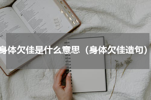 身体欠佳是什么意思（身体欠佳造句）